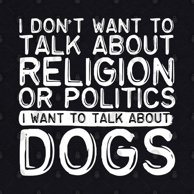 I Don't Want To Talk About Politics I Want To Talk About Dogs by screamingfool